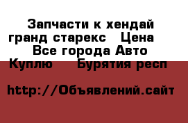 Запчасти к хендай гранд старекс › Цена ­ 0 - Все города Авто » Куплю   . Бурятия респ.